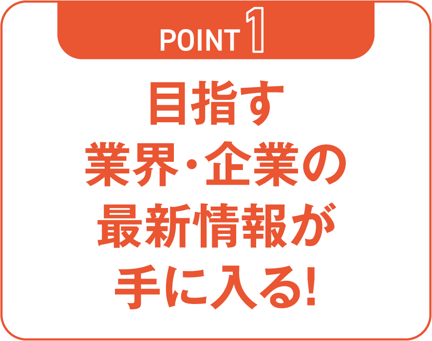 目指す業界・企業の最新情報が手に入る！