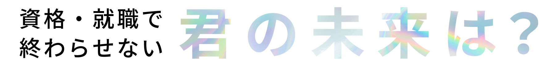 資格・就職だけで終わらない　君の未来は？
