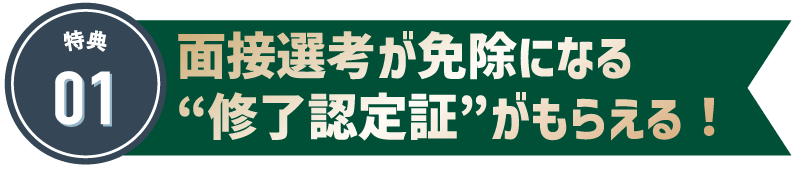特典1　面接選考が免除になる“修了認定証”がもらえる！