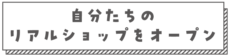 自分たちのリアルショップをオープン