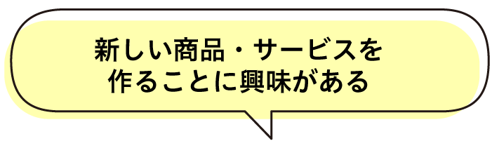 新しい商品・サービスを作ることに興味がある