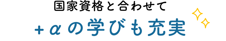 国家資格と合わせて +αの学びも充実