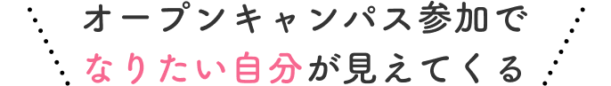 オープンキャンパス参加でなりたい自分が見えてくる