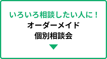 いろいろ相談したい人に！オーダーメイド個別相談会